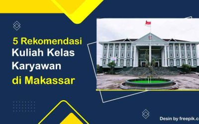 Rekomendasi 5 Kampus Kuliah Kelas Karyawan di Makassar